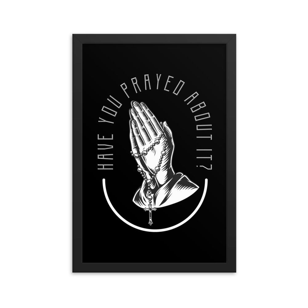 Have You Prayed About It? Framed poster