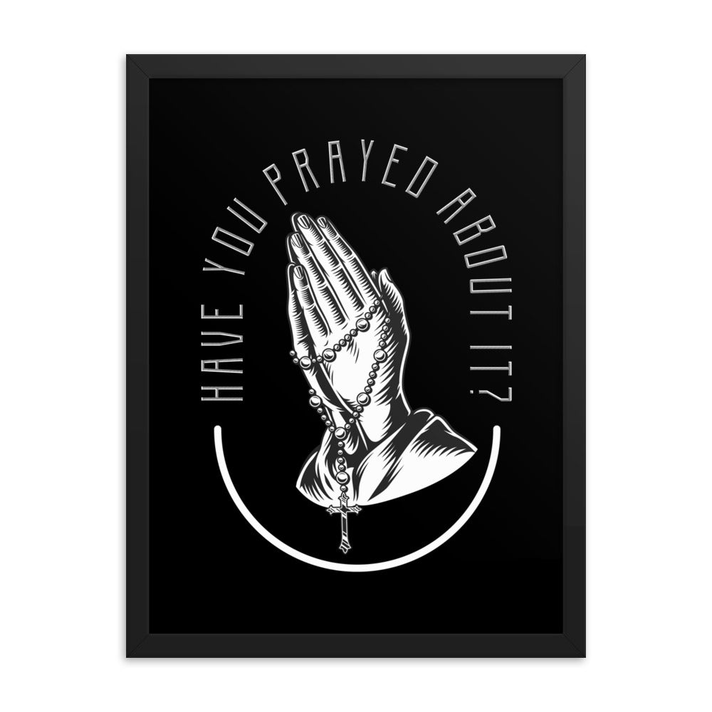 Have You Prayed About It? Framed poster