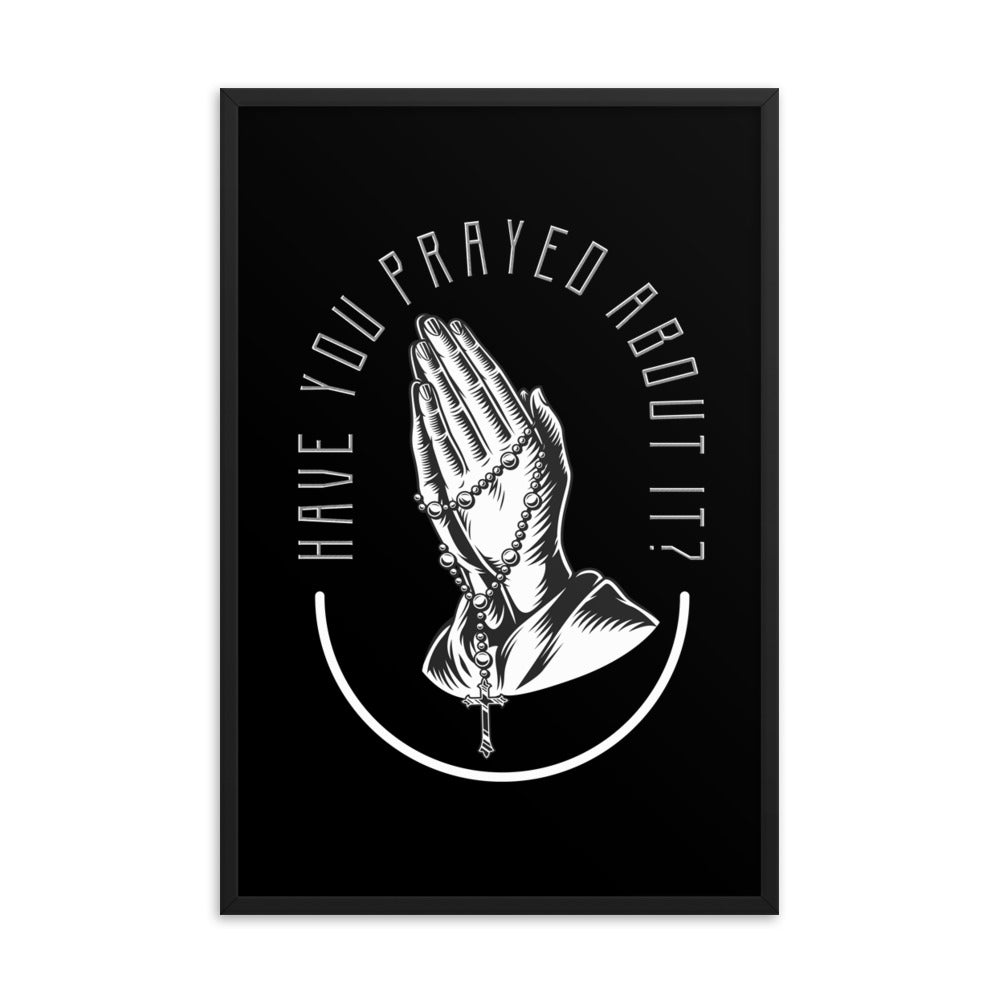 Have You Prayed About It? Framed poster