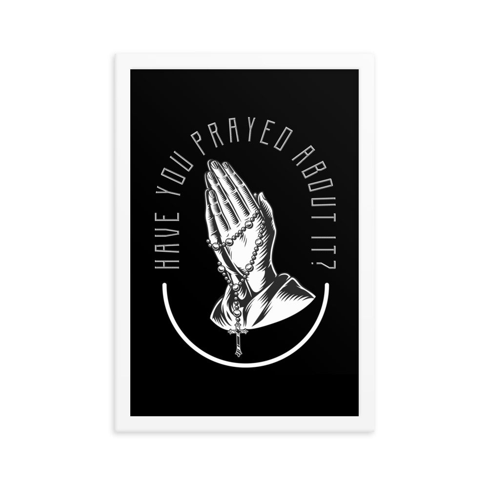 Have You Prayed About It? Framed poster