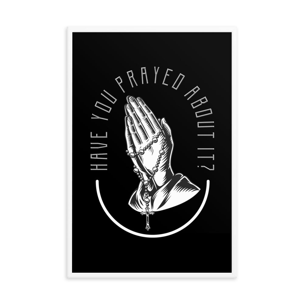 Have You Prayed About It? Framed poster